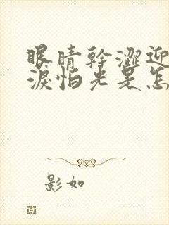 眼睛干涩迎风流泪怕光是怎么回事
