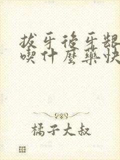 拔牙后牙龈肿痛吃什么药快速消肿止痛封面
