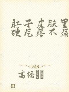 肚子皮肤里面有硬疙瘩不痛不痒的