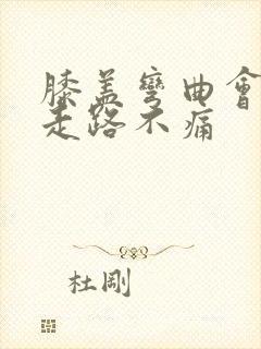 膝盖弯曲会痛但走路不痛
