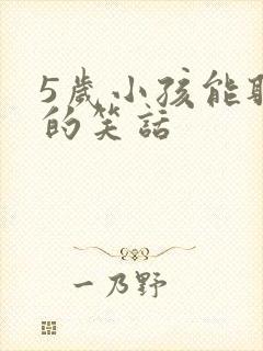 5岁小孩能听懂的笑话