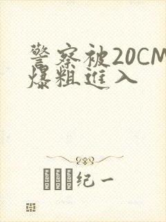 警察被20CM爆粗进入