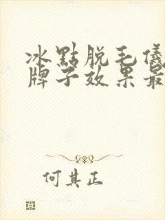 冰点脱毛仪哪个牌子效果最好