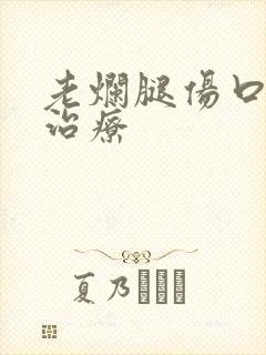 老烂腿伤口溃烂治疗