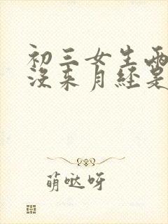 初三女生两个月没来月经是什么原因