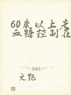 60岁以上老人血糖控制在多少?