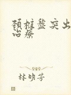 颈椎盘突出如何治疗