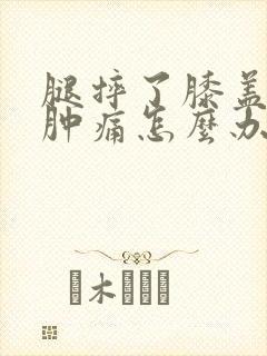 腿摔了膝盖内侧肿痛怎么办