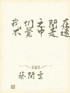 我们之间在不知不觉中走远是什么歌