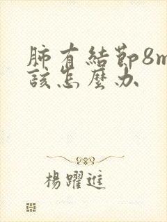 肺有结节8mm该怎么办