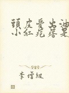 头皮爱出油还有小红疙瘩是怎么回事