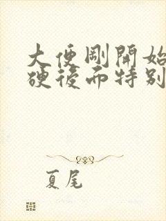 大便刚开始特别硬后面特别稀怎么回事