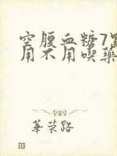 空腹血糖7点8用不用吃药