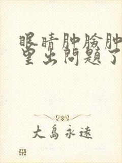 眼睛肿脸肿是哪里出问题了封面