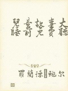 儿童故事大全 睡前免费听10岁