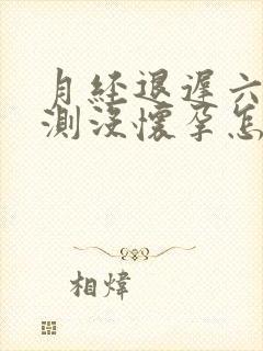 月经退迟六天了测没怀孕怎么回事封面