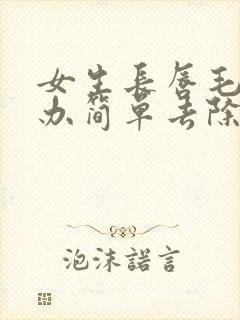 女生长唇毛怎么办简单去除