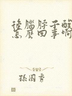 后脑脖子酸胀是怎么回事啊封面