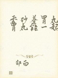 香砂养胃丸和平胃丸能一起吃吗