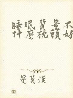 睡眠质量不好用什么枕头好