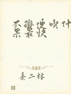 不排便吃什么效果最快