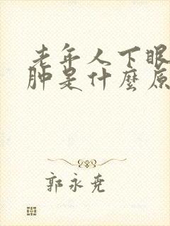 老年人下眼皮浮肿是什么原因引起的