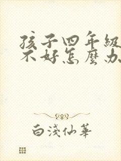 孩子四年级成绩不好怎么办
