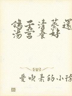 鸽子清蒸还是炖汤营养好