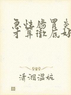 急性肠胃炎怎么才算彻底好了