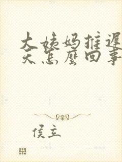 大姨妈推迟20天怎么回事