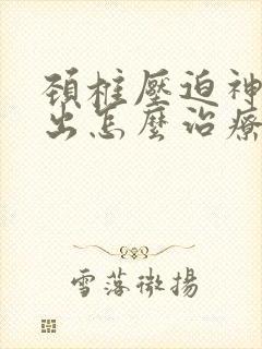 颈椎压迫神经突出怎么治疗