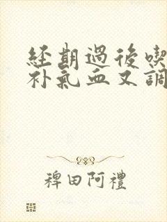 经期过后吃什么补气血又调理
