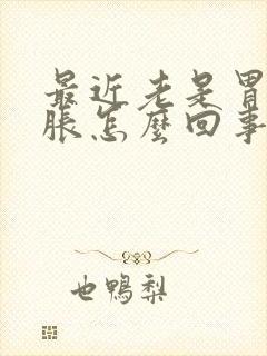 最近老是胃疼胃胀怎么回事