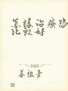 怎样治疗恐惧症比较好