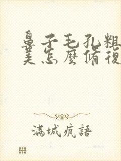 鼻子毛孔粗大医美怎么修复