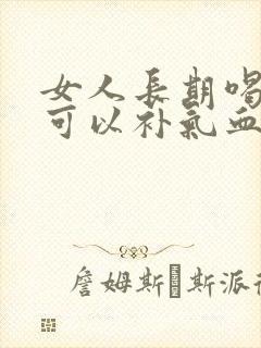 女人长期喝什么可以补气血