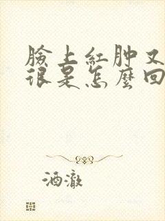 脸上红肿又痒的很是怎么回事