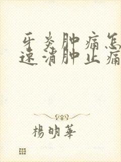 牙炎肿痛怎么快速消肿止痛