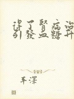 得了肾病治疗,引发血糖升高怎么办