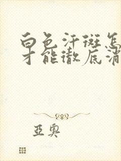 白色汗斑怎么治才能彻底消除封面