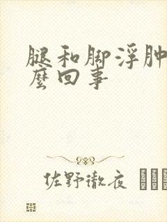 腿和脚浮肿是怎么回事