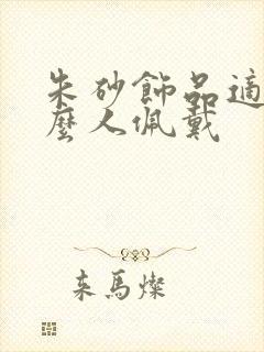 朱砂饰品适合什么人佩戴