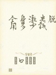 全身激光脱毛费用多少钱