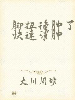 脚扭后肿了怎么快速消肿
