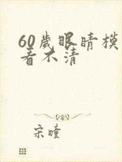 60岁眼睛模糊看不清