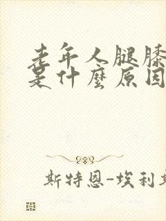 老年人腿膝盖肿是什么原因引起的