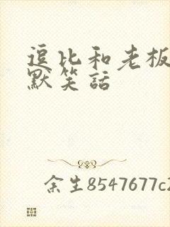 逗比和老板的幽默笑话