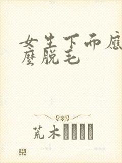 女生下面应该怎么脱毛