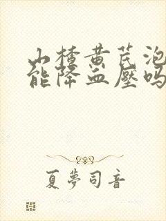山楂黄芪泡水喝能降血压吗