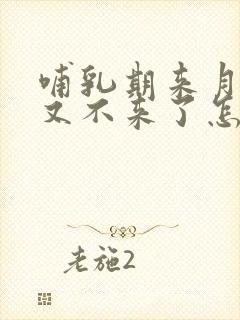 哺乳期来月经了又不来了怎么回事